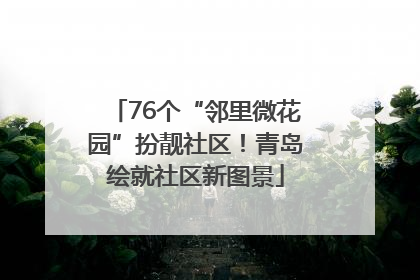 76个“邻里微花园”扮靓社区！青岛绘就社区新图景