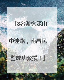 8名游客深山中迷路，南昌民警成功救援！