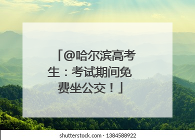 @哈尔滨高考生：考试期间免费坐公交！