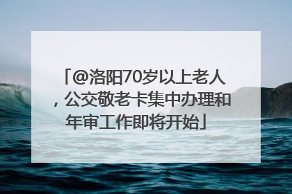 @洛阳70岁以上老人，公交敬老卡集中办理和年审工作即将开始