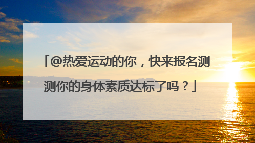 @热爱运动的你，快来报名测测你的身体素质达标了吗？