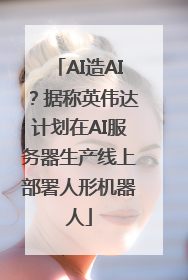 AI造AI？据称英伟达计划在AI服务器生产线上部署人形机器人