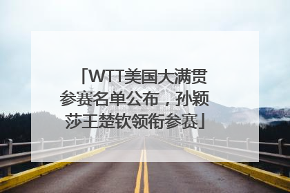 WTT美国大满贯参赛名单公布，孙颖莎王楚钦领衔参赛
