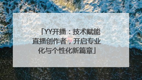YY开播：技术赋能直播创作者，开启专业化与个性化新篇章
