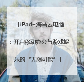 iPad+海马云电脑：开启移动办公与游戏娱乐的“无限可能”